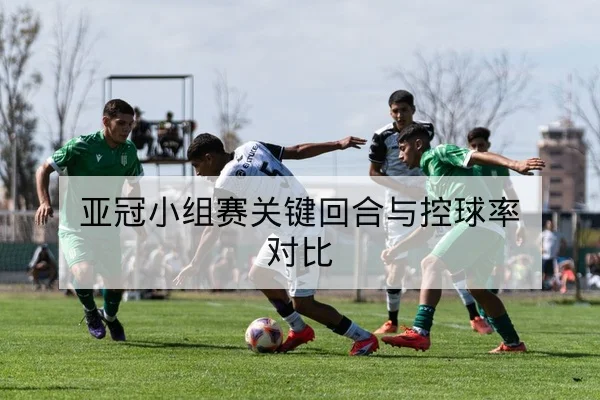 亚冠小组赛关键回合与控球率对比