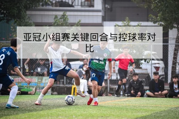 亚冠小组赛关键回合与控球率对比